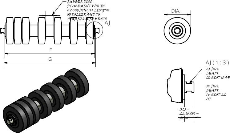 AJ ( 1 : 3 ) AJ F G DIA. 25	DIA. SHAFT: 12	SLOT 18 AF 30	DIA. SHAFT: 14	SLOT 22 AF S25 = 22,00 S30 = 25,00 RUBBER DISC PLACEMENT VARIES ACCORDING TO LENGTH OF ROLLER AND TO YOUR REQUIREMENTS
